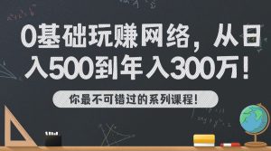 【视频系列课】海涛:从日入500到1年300W必备|0基础7天玩转网络副业-海涛